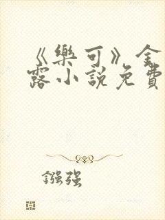 《乐可》金银花露小说免费在线阅读