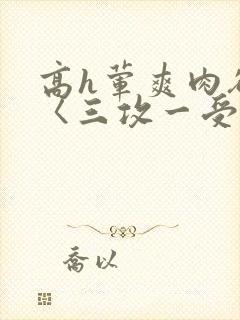 高h荤爽肉欲文〈三攻一受封面