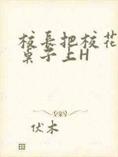 校长把校花放到桌子上H