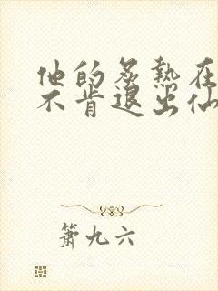 他的炙热在我那不肯退出仙侠