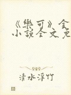 《乐可》金银花小说全文免费阅读