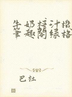 牛奶榨汁机po笔趣阁绿格子