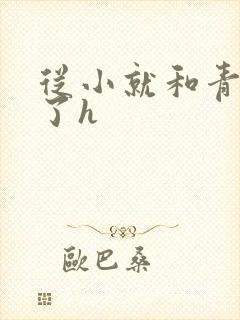从小就和青梅做了h