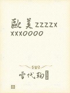 欧美zzzzxxxxoooo