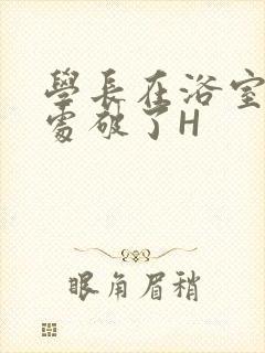 学长在浴室把我处破了H