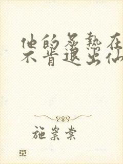他的炙热在我那不肯退出仙侠