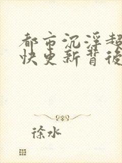 都市沉浮超前超快更新背后原因