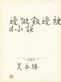 边做饭边被躁bd小说