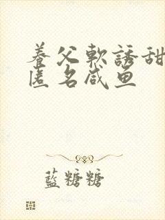 养父软诱甜BY匿名咸鱼