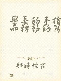 学长的手指在里面转动的写作业呢
