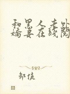 和黑人老外交换娇妻在线阅读