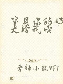 宝贝你的奶可真大给我吃