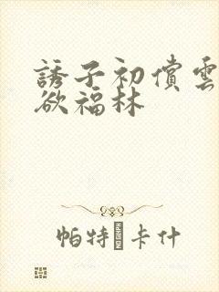 诱子初偿云雨孽欲福林