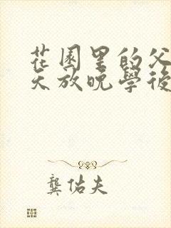 花园里的父爱有天放晚学后