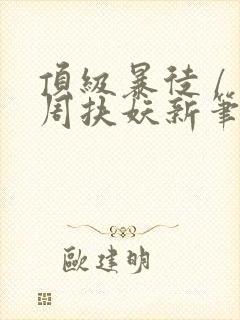 顶级暴徒 / 周扶妖新笔趣阁全文封面