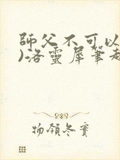 师父不可以(限)洛灵犀笔趣阁