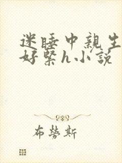迷睡中亲生乖女好紧h小说封面
