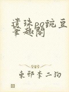 遗珠po豌豆荚笔趣阁