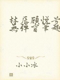 林辰顾悦兮正版无弹窗笔趣阁