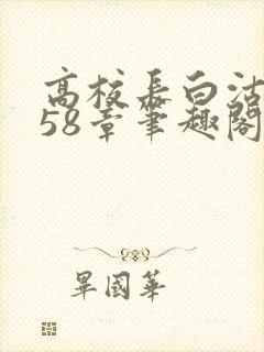高校长白沽1-58章笔趣阁