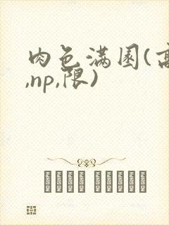 肉色满园(高h,np,限)