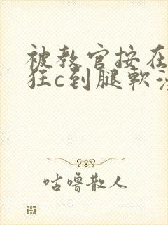被教官按在寝室狂c到腿软漫画