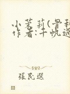 小茉莉(骨科)作者:千帆过尽