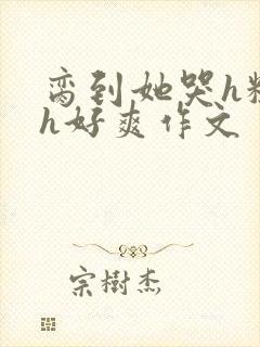 脔到她哭h粗话h好爽作文封面