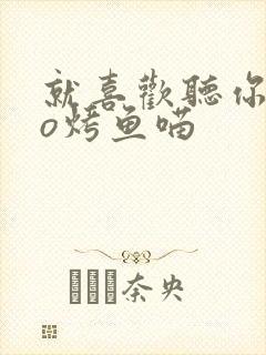 就喜欢听你叫po烤鱼喵
