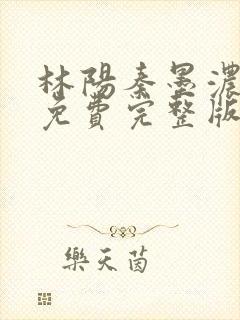 林阳秦墨浓小说免费完整版
