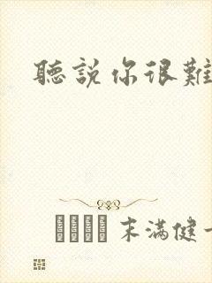 听说你很难追
