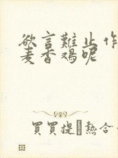 欲言难止作者:麦香鸡呢