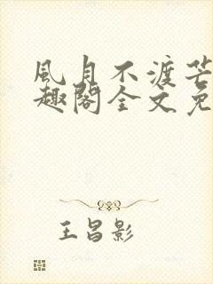 风月不渡芒厘笔趣阁全文免费阅读