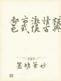 都市激情校园春色武侠古典