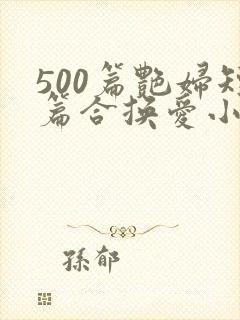 500篇艳妇短篇合换爱小说