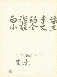 白洁的幸福生活小说全文免费笔趣阁阅读