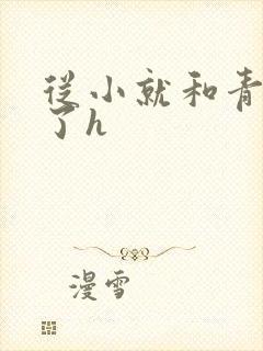从小就和青梅做了h