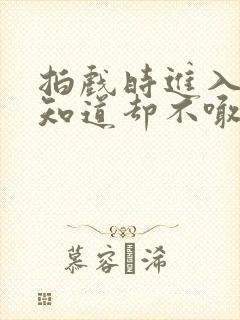 拍戏时进入导演知道却不喊停