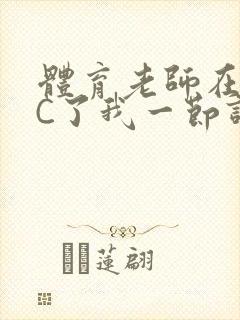 体育老师在单杠C了我一节课网