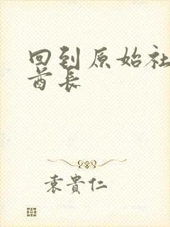 回到原始社会做酋长