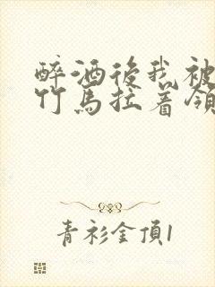 醉酒后我被青梅竹马拉着领证了封面