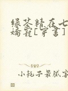 绿茶精在七零被娇宠[穿书]