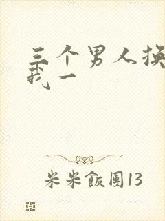 三个男人换着躁我一