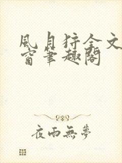 风月狩全文无弹窗笔趣阁