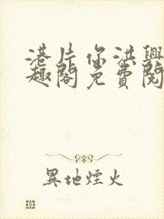 港片你洪兴仔笔趣阁免费阅读全文