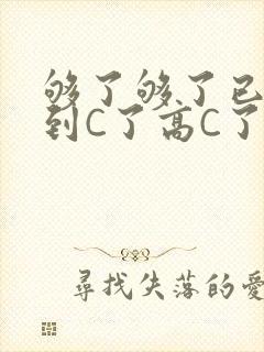 够了够了已经满到C了高C了