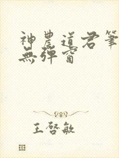 神农道君笔趣阁无弹窗