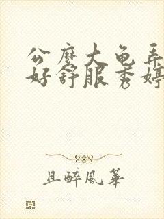 公么大龟弄得我好舒服秀婷视频