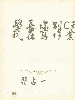 学长你别C我了我在写作业
