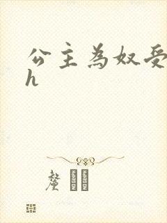 公主为奴受辱记h